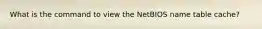 What is the command to view the NetBIOS name table cache?