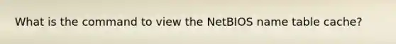 What is the command to view the NetBIOS name table cache?