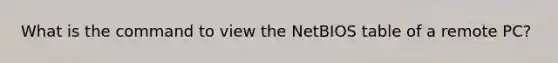 What is the command to view the NetBIOS table of a remote PC?