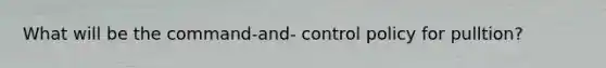 What will be the command-and- control policy for pulltion?