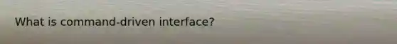 What is command-driven interface?