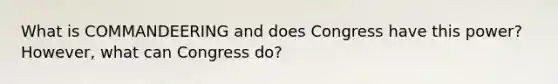 What is COMMANDEERING and does Congress have this power? However, what can Congress do?