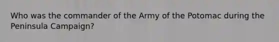 Who was the commander of the Army of the Potomac during the Peninsula Campaign?