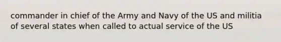 commander in chief of the Army and Navy of the US and militia of several states when called to actual service of the US