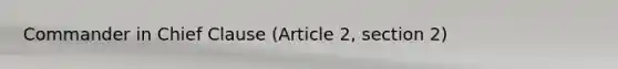 Commander in Chief Clause (Article 2, section 2)