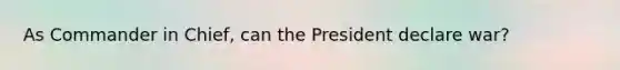 As Commander in Chief, can the President declare war?