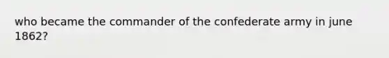 who became the commander of the confederate army in june 1862?