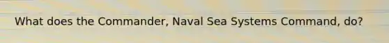 What does the Commander, Naval Sea Systems Command, do?