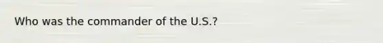 Who was the commander of the U.S.?