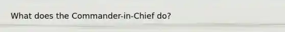 What does the Commander-in-Chief do?