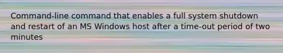 Command-line command that enables a full system shutdown and restart of an MS Windows host after a time-out period of two minutes