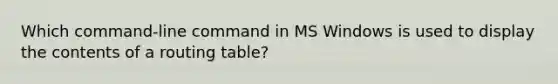 Which command-line command in MS Windows is used to display the contents of a routing table?