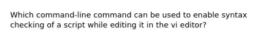 Which command-line command can be used to enable syntax checking of a script while editing it in the vi editor?