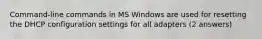 Command-line commands in MS Windows are used for resetting the DHCP configuration settings for all adapters (2 answers)