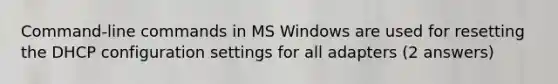 Command-line commands in MS Windows are used for resetting the DHCP configuration settings for all adapters (2 answers)