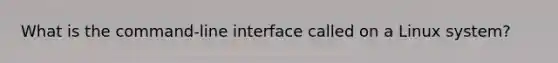 What is the command-line interface called on a Linux system?