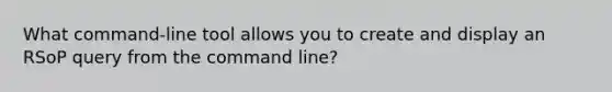 What command-line tool allows you to create and display an RSoP query from the command line?