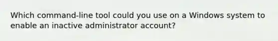 Which command-line tool could you use on a Windows system to enable an inactive administrator account?