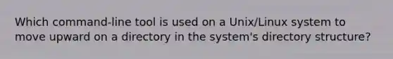 Which command-line tool is used on a Unix/Linux system to move upward on a directory in the system's directory structure?