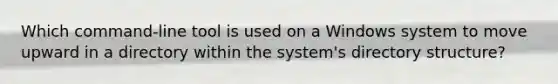 Which command-line tool is used on a Windows system to move upward in a directory within the system's directory structure?