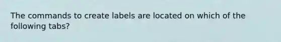The commands to create labels are located on which of the following tabs?