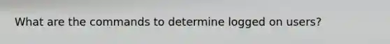 What are the commands to determine logged on users?