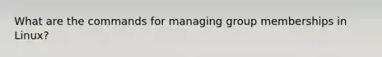 What are the commands for managing group memberships in Linux?