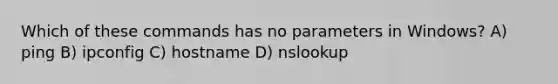 Which of these commands has no parameters in Windows? A) ping B) ipconfig C) hostname D) nslookup