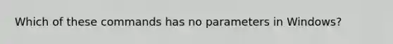 Which of these commands has no parameters in Windows?