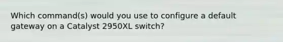 Which command(s) would you use to configure a default gateway on a Catalyst 2950XL switch?