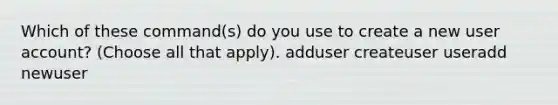 Which of these command(s) do you use to create a new user account? (Choose all that apply). adduser createuser useradd newuser