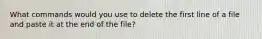 What commands would you use to delete the first line of a file and paste it at the end of the file?