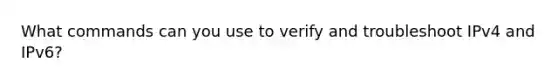 What commands can you use to verify and troubleshoot IPv4 and IPv6?