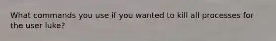 What commands you use if you wanted to kill all processes for the user luke?