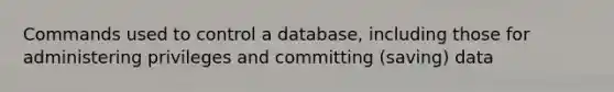 Commands used to control a database, including those for administering privileges and committing (saving) data