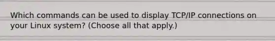 Which commands can be used to display TCP/IP connections on your Linux system? (Choose all that apply.)