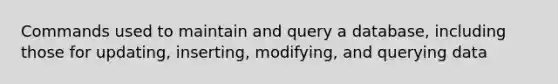 Commands used to maintain and query a database, including those for updating, inserting, modifying, and querying data