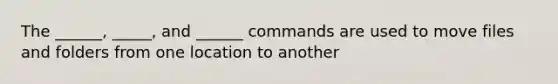 The ______, _____, and ______ commands are used to move files and folders from one location to another