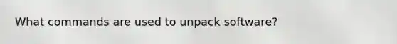What commands are used to unpack software?