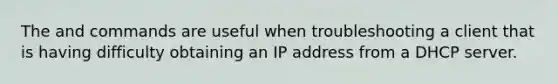 The and commands are useful when troubleshooting a client that is having difficulty obtaining an IP address from a DHCP server.