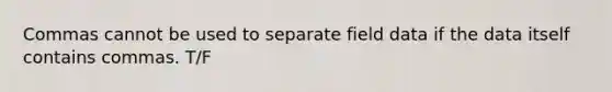 Commas cannot be used to separate field data if the data itself contains commas. T/F