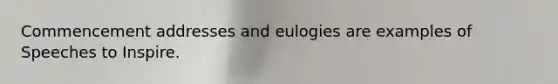 Commencement addresses and eulogies are examples of Speeches to Inspire.