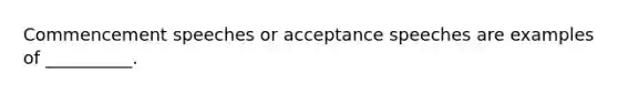 Commencement speeches or acceptance speeches are examples of __________.