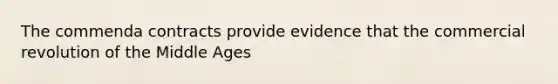 The commenda contracts provide evidence that the commercial revolution of the Middle Ages