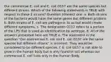 Our commensal E. coli and E. coli O157 are the same species but different strains. Which of the following statements is TRUE with respect to these 2 strains? Question 10Select one: a. Both strains of the bacteria would have the same genes but different proteins b. Both strains of E. coli are pathogenic to us but would create different symptoms. c. The designation O157 refers to a portion of the LPS that is used as identification by serotype. d. All of the answers presented here are TRUE e. The statement in the question "Our commensal E. coli and E. coli O157 are the same species but different strains" is incorrect. They would be considered to be different species. f. E. coli O157 is not able to grow in the human body but is only found in soil whereas our commensal E. coli lives only in the Human Body.