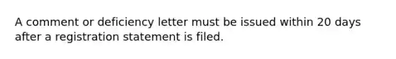 A comment or deficiency letter must be issued within 20 days after a registration statement is filed.