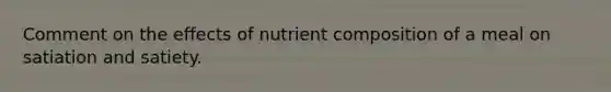 Comment on the effects of nutrient composition of a meal on satiation and satiety.