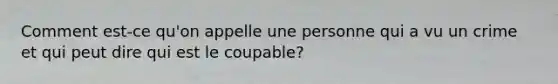 Comment est-ce qu'on appelle une personne qui a vu un crime et qui peut dire qui est le coupable?