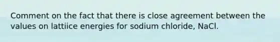 Comment on the fact that there is close agreement between the values on lattiice energies for sodium chloride, NaCl.