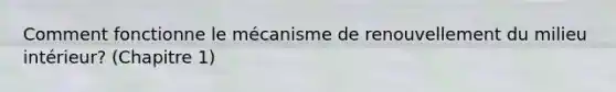 Comment fonctionne le mécanisme de renouvellement du milieu intérieur? (Chapitre 1)